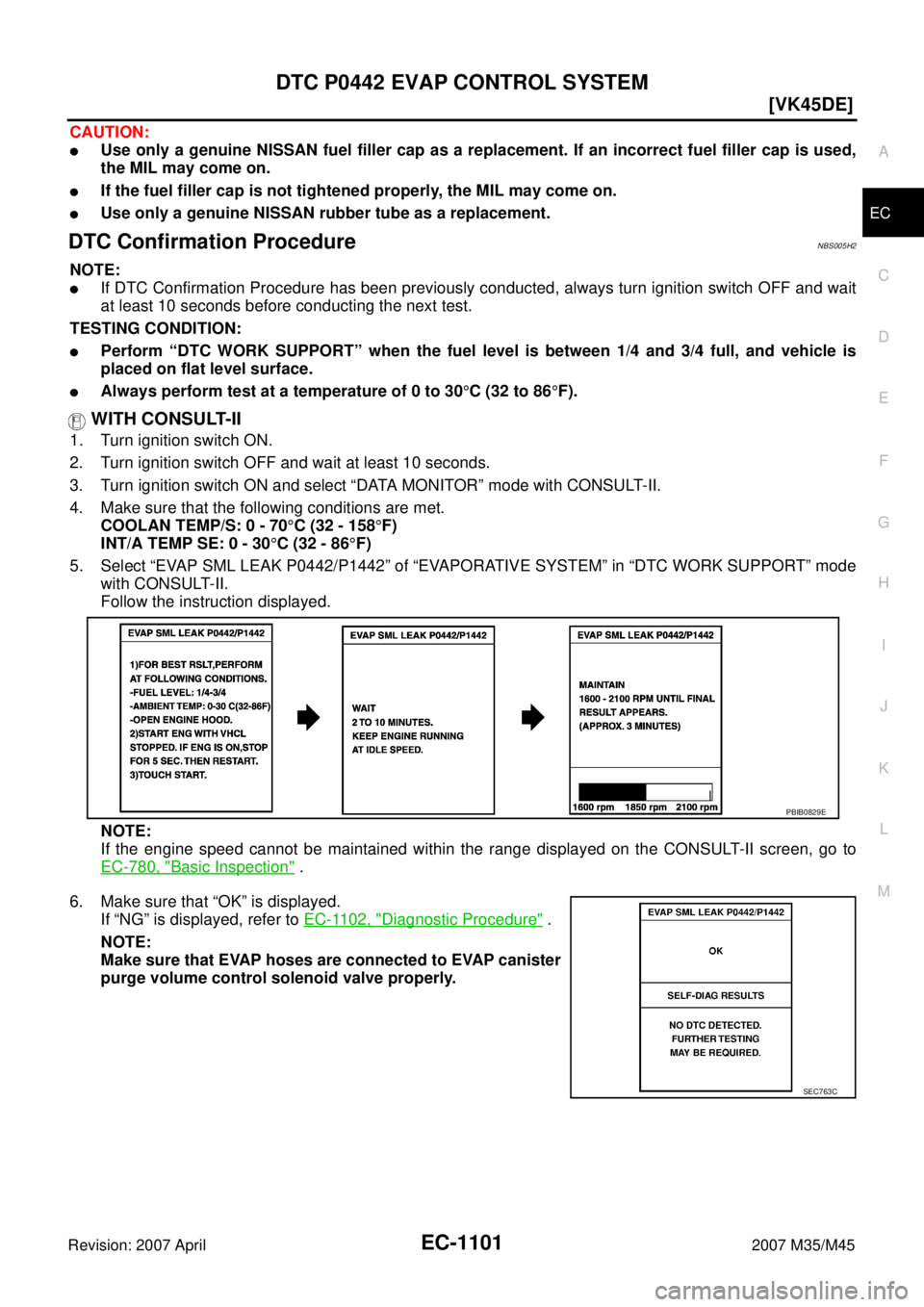 INFINITI M35 2007  Factory Service Manual DTC P0442 EVAP CONTROL SYSTEM
EC-1101
[VK45DE]
C
D
E
F
G
H
I
J
K
L
MA
EC
Revision: 2007 April2007 M35/M45
CAUTION:
Use only a genuine NISSAN fuel filler cap as a replacement. If an incorrect fuel fil