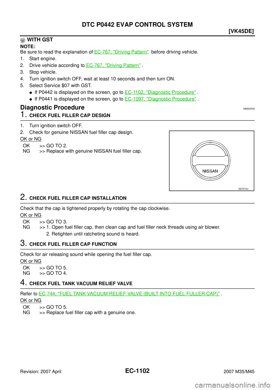 INFINITI M35 2007  Factory Service Manual EC-1102
[VK45DE]
DTC P0442 EVAP CONTROL SYSTEM
Revision: 2007 April2007 M35/M45
 WITH GST
NOTE:
Be sure to read the explanation of EC-767, "
Driving Pattern"  before driving vehicle.
1. Start engine.
