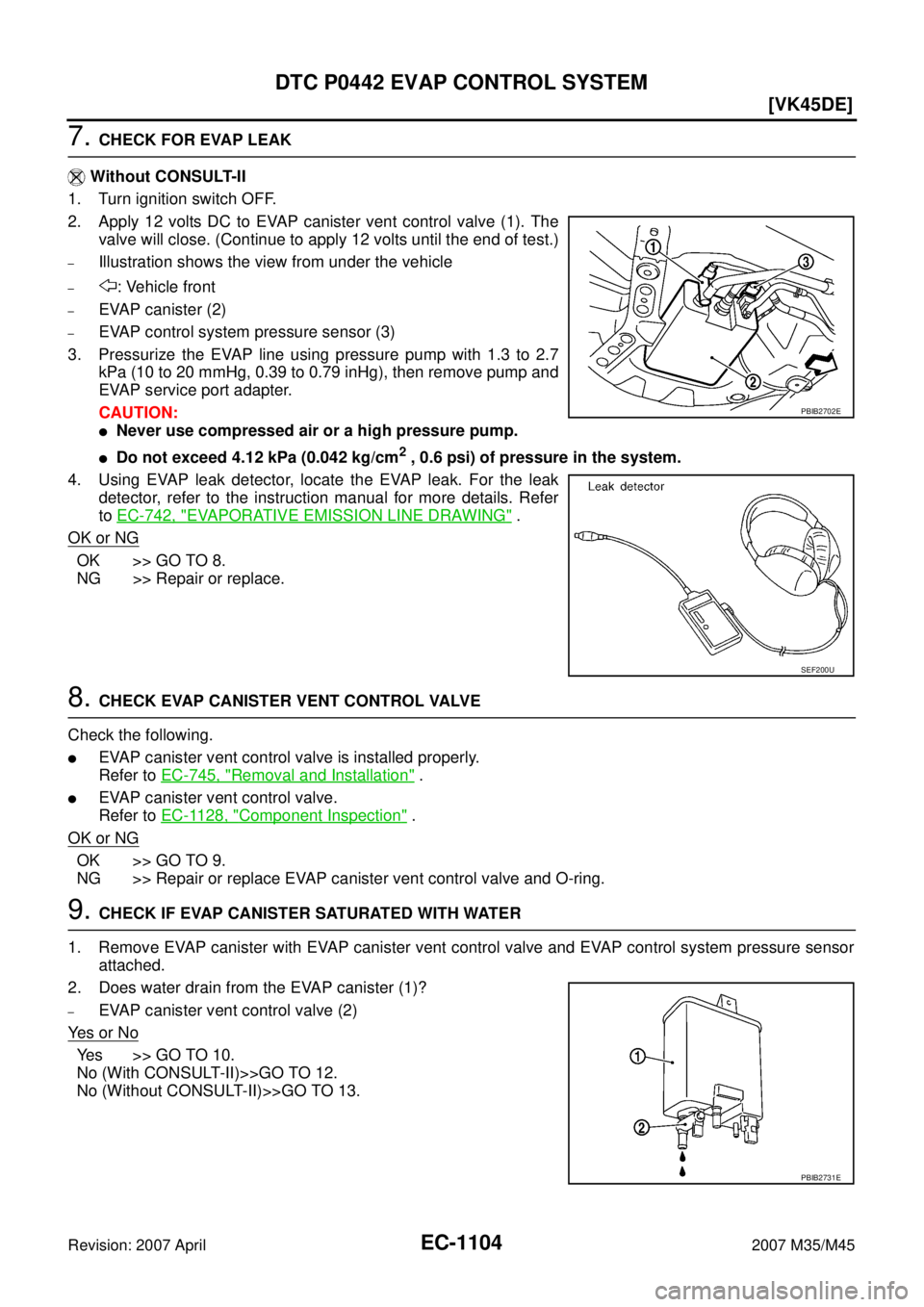 INFINITI M35 2007  Factory Service Manual EC-1104
[VK45DE]
DTC P0442 EVAP CONTROL SYSTEM
Revision: 2007 April2007 M35/M45
7. CHECK FOR EVAP LEAK
 Without CONSULT-II
1. Turn ignition switch OFF.
2. Apply 12 volts DC to EVAP canister vent contr