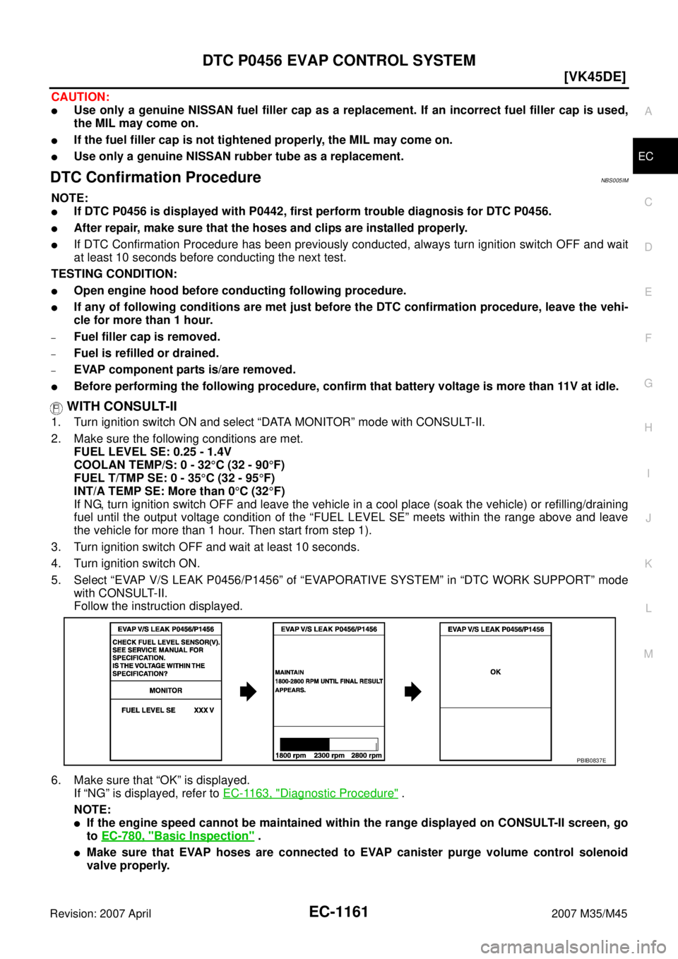 INFINITI M35 2007  Factory Service Manual DTC P0456 EVAP CONTROL SYSTEM
EC-1161
[VK45DE]
C
D
E
F
G
H
I
J
K
L
MA
EC
Revision: 2007 April2007 M35/M45
CAUTION:
Use only a genuine NISSAN fuel filler cap as a replacement. If an incorrect fuel fil