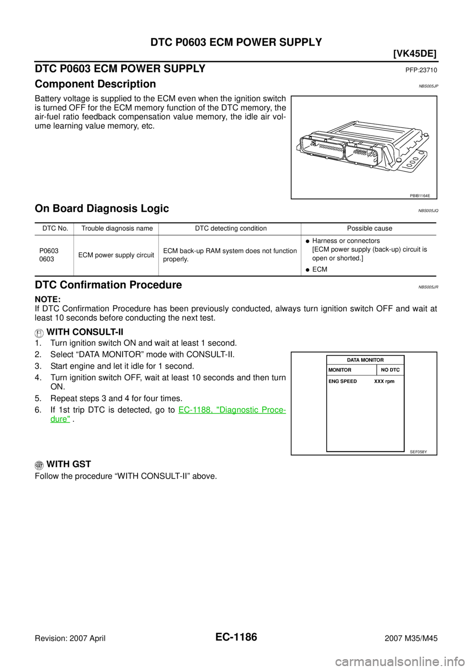 INFINITI M35 2007  Factory Service Manual EC-1186
[VK45DE]
DTC P0603 ECM POWER SUPPLY
Revision: 2007 April2007 M35/M45
DTC P0603 ECM POWER SUPPLYPFP:23710
Component DescriptionNBS005JP
Battery voltage is supplied to the ECM even when the igni
