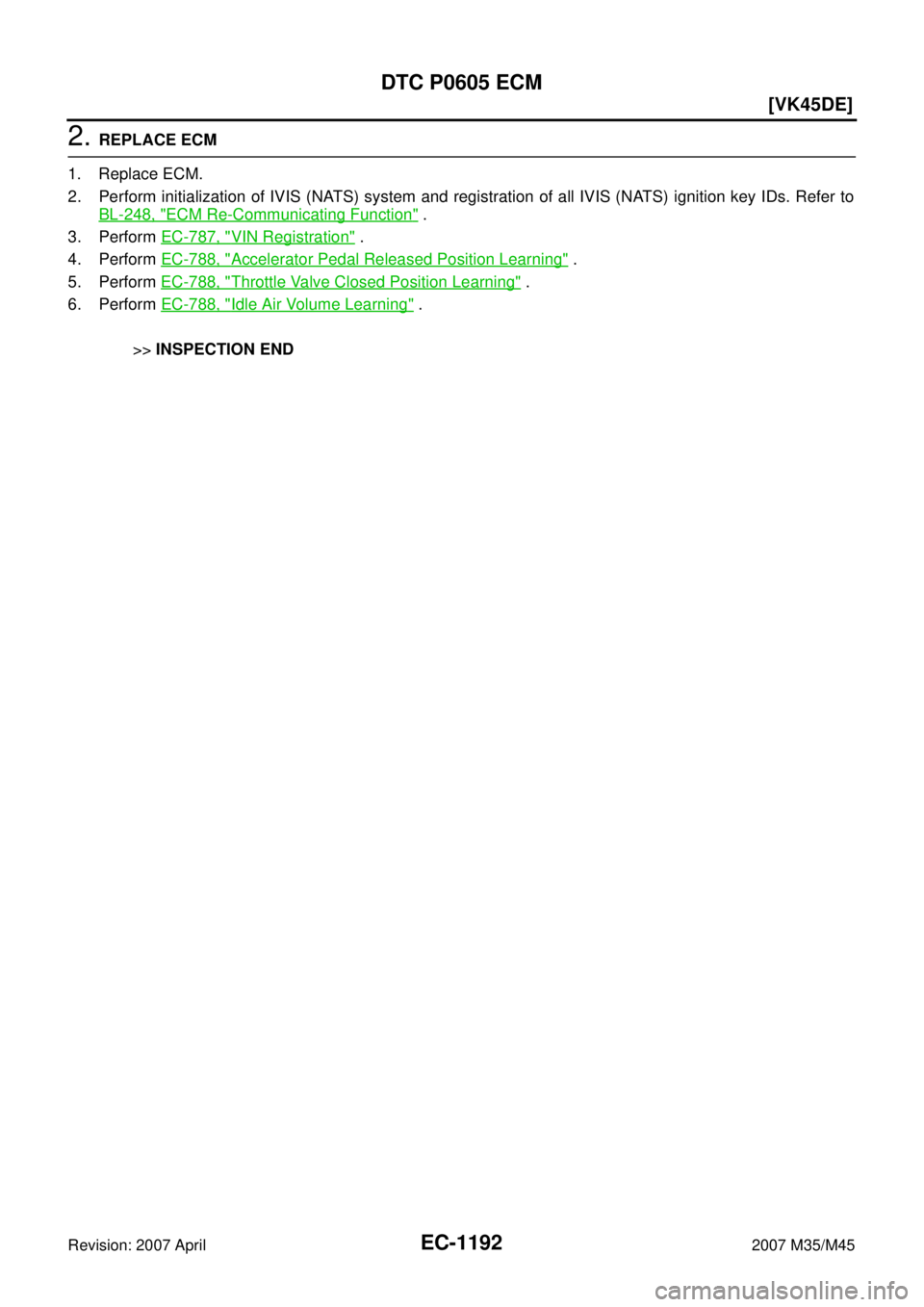 INFINITI M35 2007  Factory Service Manual EC-1192
[VK45DE]
DTC P0605 ECM
Revision: 2007 April2007 M35/M45
2. REPLACE ECM
1. Replace ECM.
2. Perform initialization of IVIS (NATS) system and registration of all IVIS (NATS) ignition key IDs. Ref