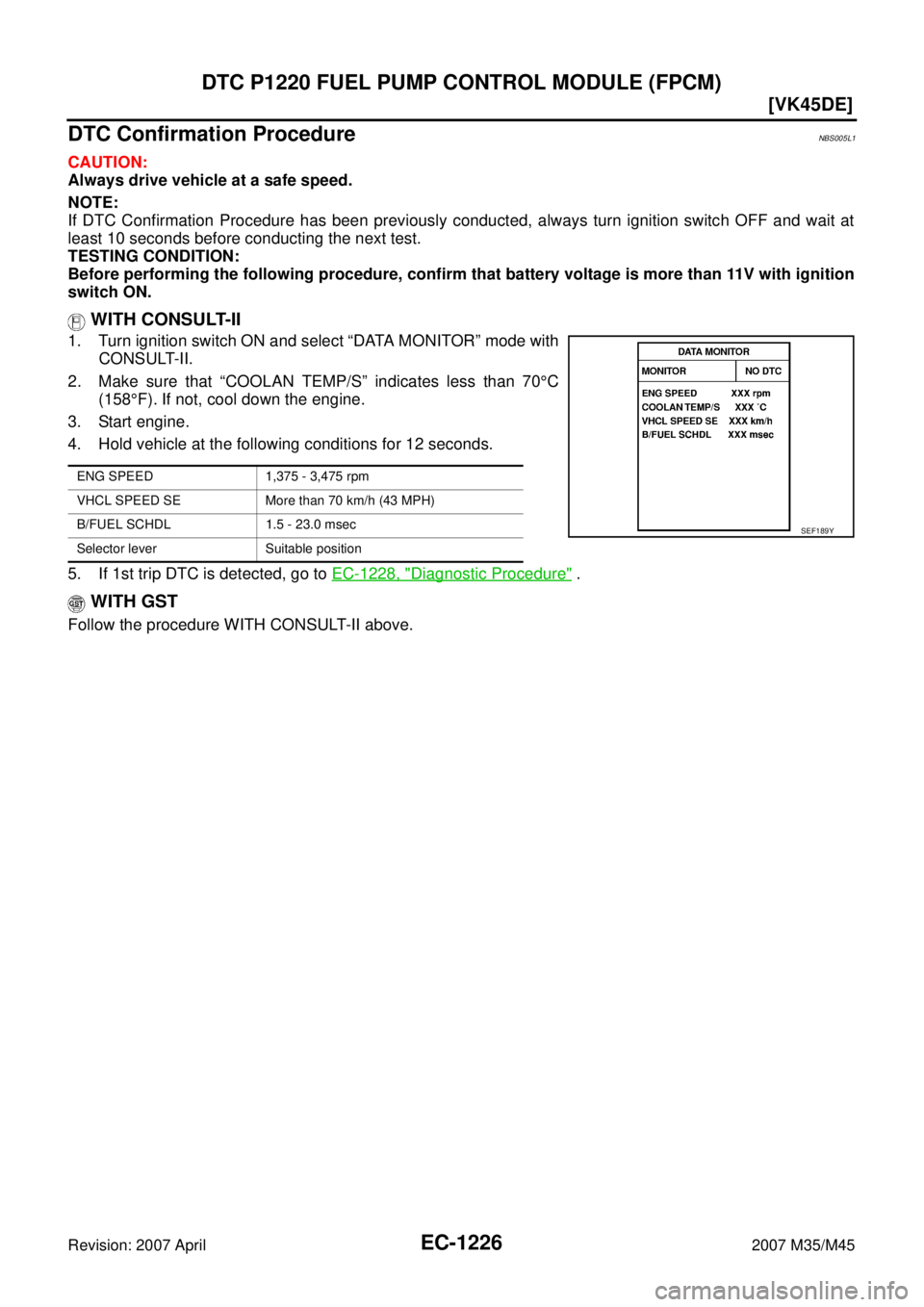 INFINITI M35 2007  Factory Service Manual EC-1226
[VK45DE]
DTC P1220 FUEL PUMP CONTROL MODULE (FPCM)
Revision: 2007 April2007 M35/M45
DTC Confirmation ProcedureNBS005L1
CAUTION:
Always drive vehicle at a safe speed.
NOTE:
If DTC Confirmation 