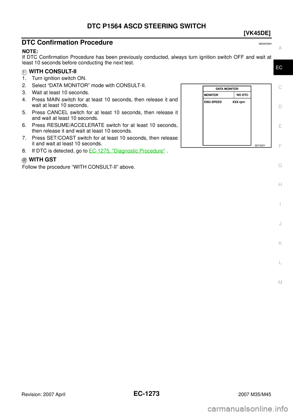 INFINITI M35 2007  Factory Service Manual DTC P1564 ASCD STEERING SWITCH
EC-1273
[VK45DE]
C
D
E
F
G
H
I
J
K
L
MA
EC
Revision: 2007 April2007 M35/M45
DTC Confirmation ProcedureNBS005MH
NOTE:
If DTC Confirmation Procedure has been previously co