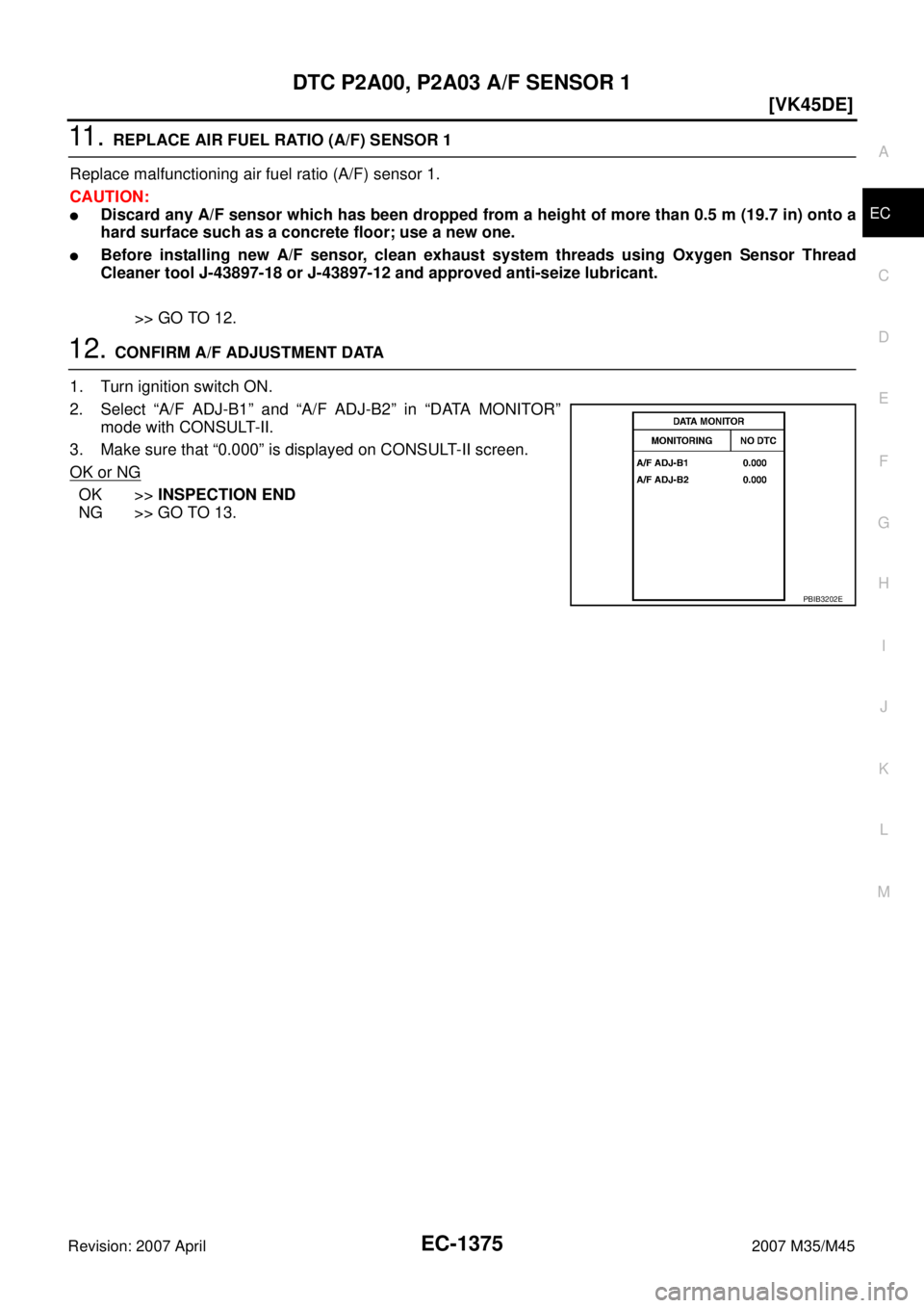 INFINITI M35 2007  Factory Service Manual DTC P2A00, P2A03 A/F SENSOR 1
EC-1375
[VK45DE]
C
D
E
F
G
H
I
J
K
L
MA
EC
Revision: 2007 April2007 M35/M45
11 .  REPLACE AIR FUEL RATIO (A/F) SENSOR 1
Replace malfunctioning air fuel ratio (A/F) sensor