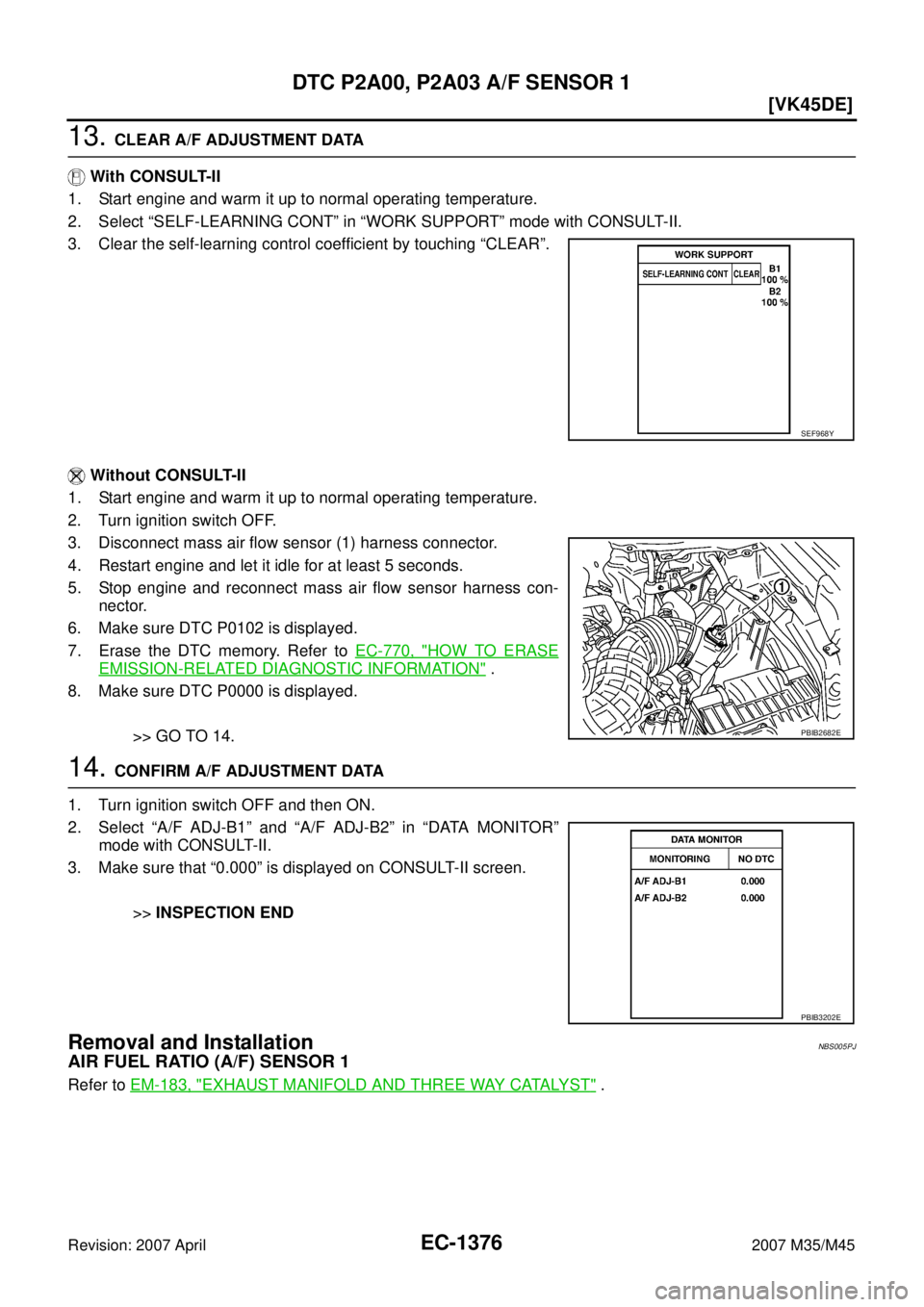 INFINITI M35 2007  Factory Service Manual EC-1376
[VK45DE]
DTC P2A00, P2A03 A/F SENSOR 1
Revision: 2007 April2007 M35/M45
13. CLEAR A/F ADJUSTMENT DATA
 With CONSULT-II
1. Start engine and warm it up to normal operating temperature.
2. Select
