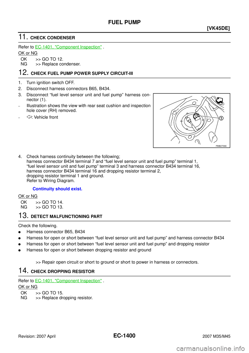 INFINITI M35 2007  Factory Service Manual EC-1400
[VK45DE]
FUEL PUMP
Revision: 2007 April2007 M35/M45
11 .  CHECK CONDENSER
Refer to EC-1401, "
Component Inspection" .
OK or NG
OK >> GO TO 12.
NG >> Replace condenser.
12. CHECK FUEL PUMP POWE