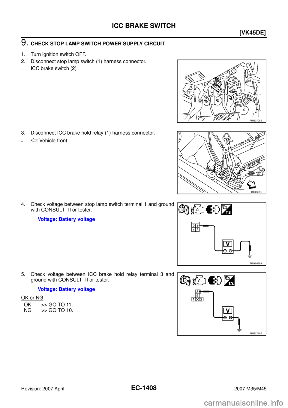 INFINITI M35 2007  Factory Service Manual EC-1408
[VK45DE]
ICC BRAKE SWITCH
Revision: 2007 April2007 M35/M45
9. CHECK STOP LAMP SWITCH POWER SUPPLY CIRCUIT
1. Turn ignition switch OFF.
2. Disconnect stop lamp switch (1) harness connector.
–