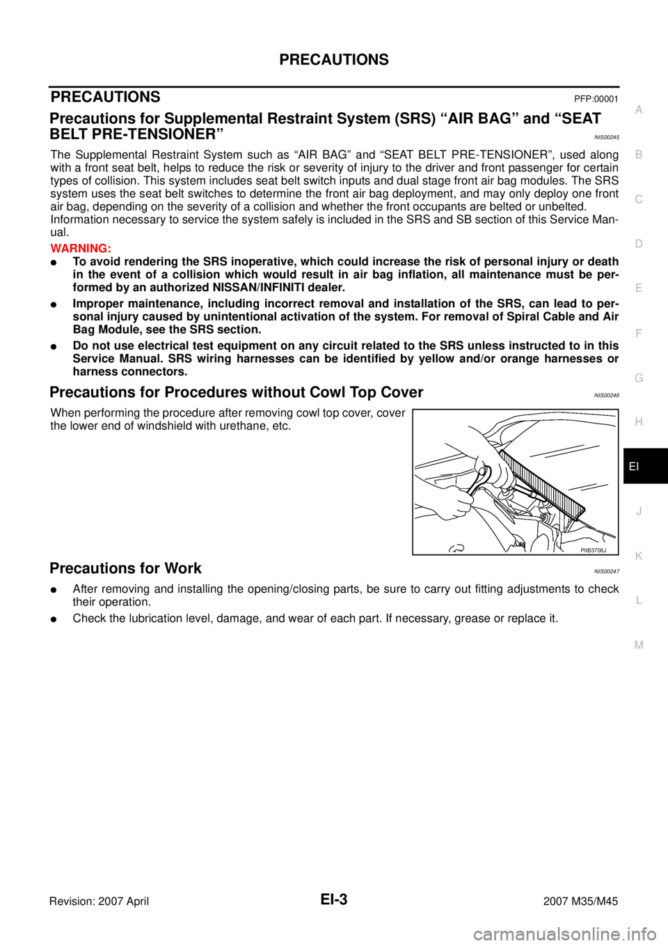 INFINITI M35 2007  Factory Service Manual PRECAUTIONS
EI-3
C
D
E
F
G
H
J
K
L
MA
B
EI
Revision: 2007 April2007 M35/M45
PRECAUTIONSPFP:00001
Precautions for Supplemental Restraint System (SRS) “AIR BAG” and “SEAT 
BELT PRE-TENSIONER”
NI