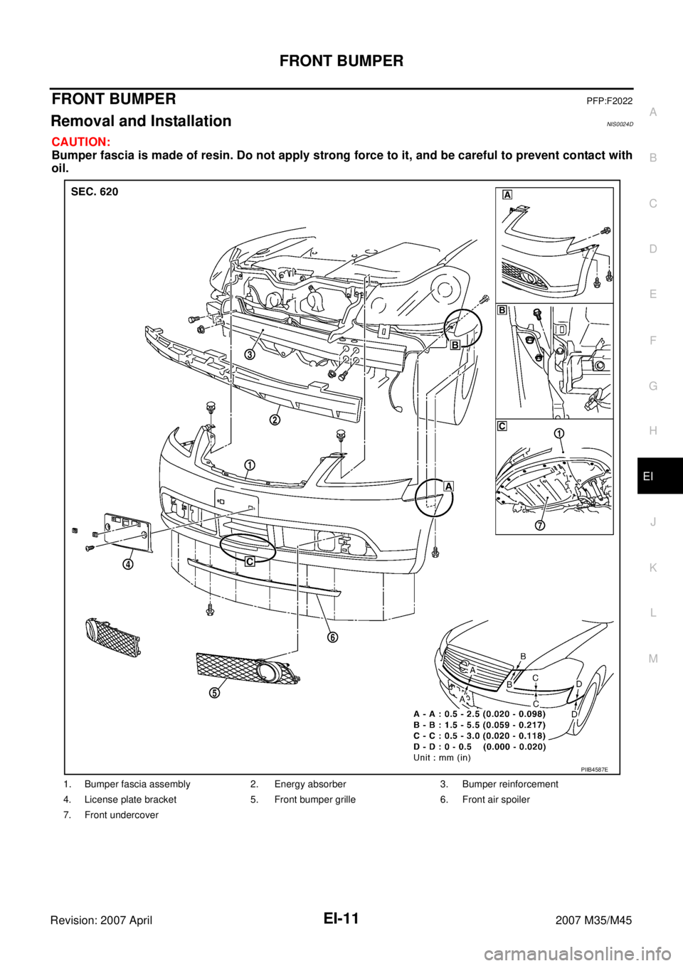 INFINITI M35 2007  Factory Service Manual FRONT BUMPER
EI-11
C
D
E
F
G
H
J
K
L
MA
B
EI
Revision: 2007 April2007 M35/M45
FRONT BUMPERPFP:F2022
Removal and InstallationNIS0024D
CAUTION:
Bumper fascia is made of resin. Do not apply strong force 