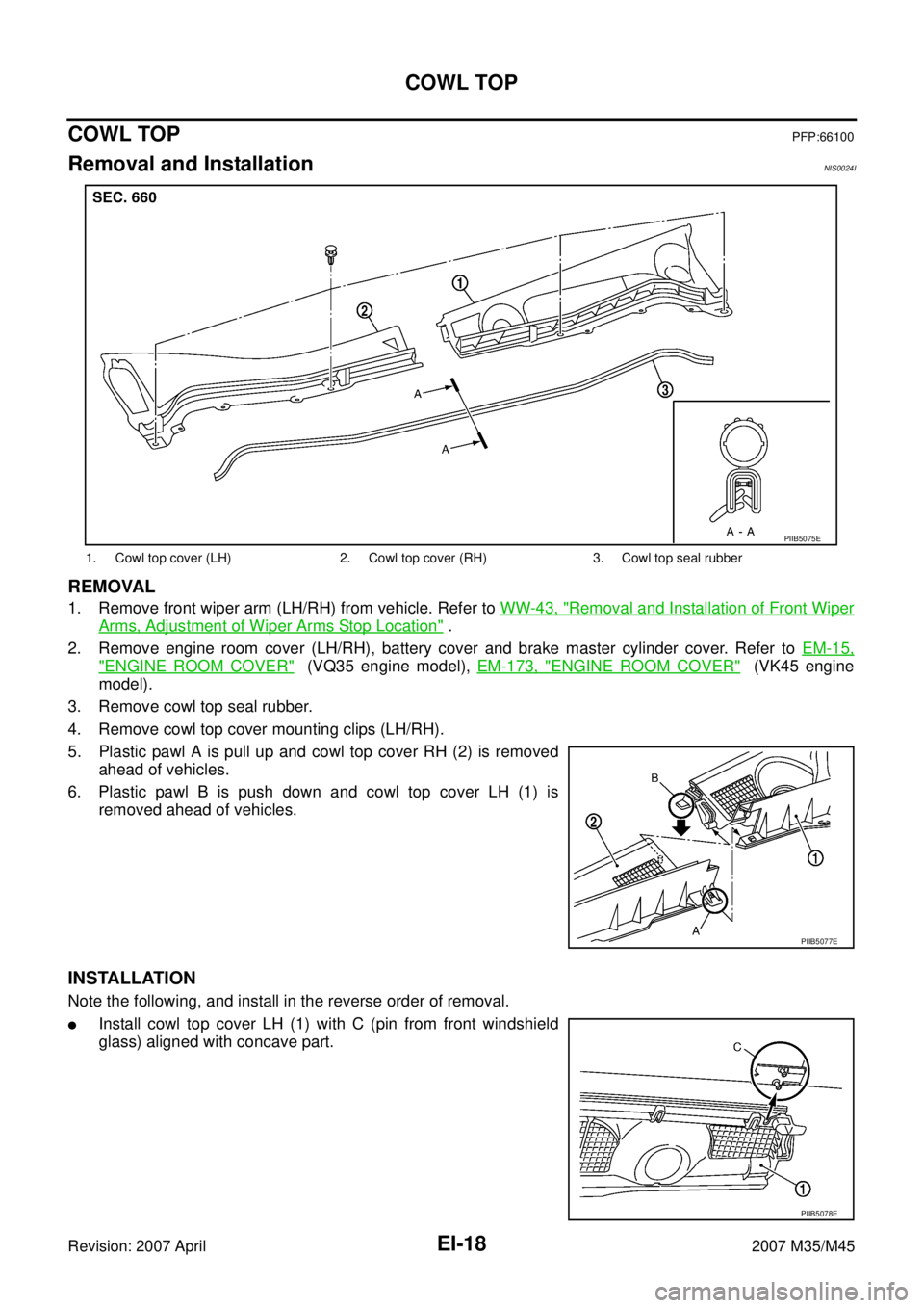 INFINITI M35 2007  Factory Service Manual EI-18
COWL TOP
Revision: 2007 April2007 M35/M45
COWL TOPPFP:66100
Removal and InstallationNIS0024I
REMOVAL
1. Remove front wiper arm (LH/RH) from vehicle. Refer to WW-43, "Removal and Installation of 