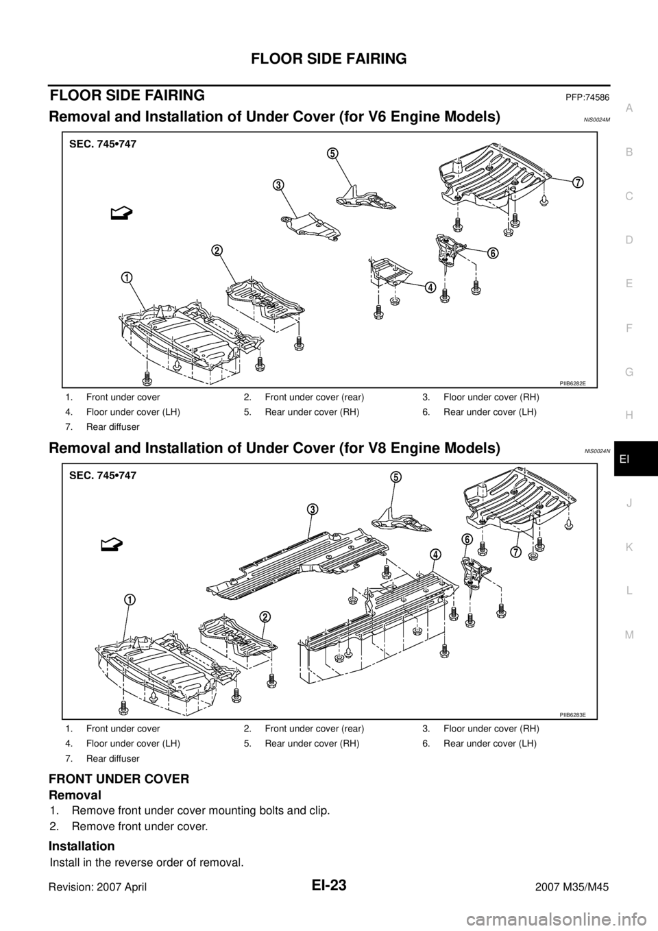 INFINITI M35 2007  Factory Service Manual FLOOR SIDE FAIRING
EI-23
C
D
E
F
G
H
J
K
L
MA
B
EI
Revision: 2007 April2007 M35/M45
FLOOR SIDE FAIRINGPFP:74586
Removal and Installation of Under Cover (for V6 Engine Models)NIS0024M
Removal and Insta