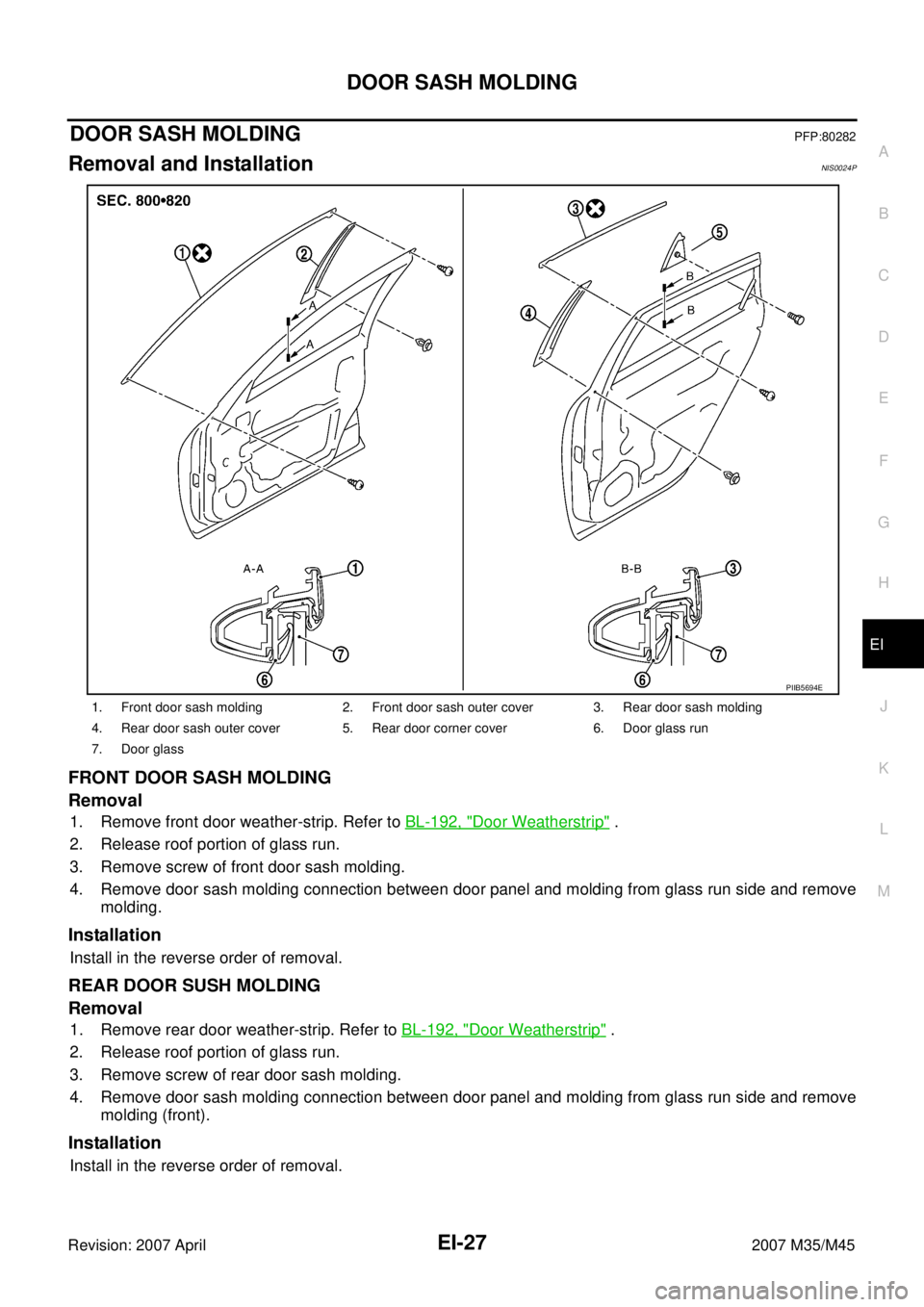 INFINITI M35 2007 Factory Service Manual DOOR SASH MOLDING
EI-27
C
D
E
F
G
H
J
K
L
MA
B
EI
Revision: 2007 April2007 M35/M45
DOOR SASH MOLDINGPFP:80282
Removal and InstallationNIS0024P
FRONT DOOR SASH MOLDING
Removal
1. Remove front door weat INFINITI M35 2007 Factory Service Manual DOOR SASH MOLDING
EI-27
C
D
E
F
G
H
J
K
L
MA
B
EI
Revision: 2007 April2007 M35/M45
DOOR SASH MOLDINGPFP:80282
Removal and InstallationNIS0024P
FRONT DOOR SASH MOLDING
Removal
1. Remove front door weat