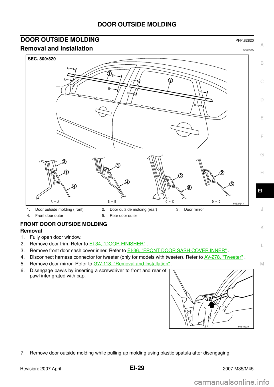 INFINITI M35 2007  Factory Service Manual DOOR OUTSIDE MOLDING
EI-29
C
D
E
F
G
H
J
K
L
MA
B
EI
Revision: 2007 April2007 M35/M45
DOOR OUTSIDE MOLDING PFP:82820
Removal and InstallationNIS0024Q
FRONT DOOR OUTSIDE MOLDING
Removal
1. Fully open d