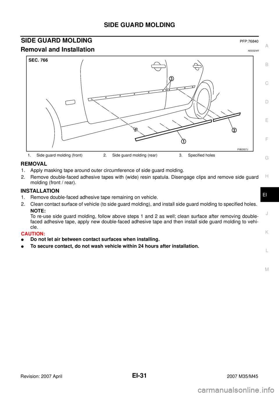 INFINITI M35 2007  Factory Service Manual SIDE GUARD MOLDING
EI-31
C
D
E
F
G
H
J
K
L
MA
B
EI
Revision: 2007 April2007 M35/M45
SIDE GUARD MOLDINGPFP:76840
Removal and InstallationNIS0024R
REMOVAL
1. Apply masking tape around outer circumferenc