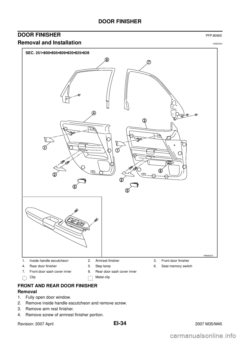 INFINITI M35 2007  Factory Service Manual EI-34
DOOR FINISHER
Revision: 2007 April2007 M35/M45
DOOR FINISHERPFP:80900
Removal and InstallationNIS0024U
FRONT AND REAR DOOR FINISHER
Removal
1. Fully open door window.
2. Remove inside handle esc