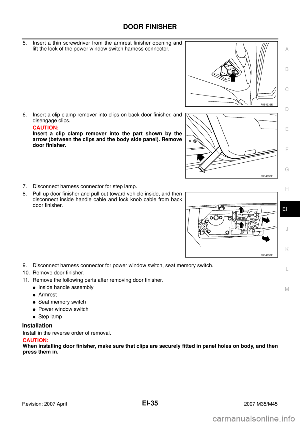 INFINITI M35 2007  Factory Service Manual DOOR FINISHER
EI-35
C
D
E
F
G
H
J
K
L
MA
B
EI
Revision: 2007 April2007 M35/M45
5. Insert a thin screwdriver from the armrest finisher opening and
lift the lock of the power window switch harness conne