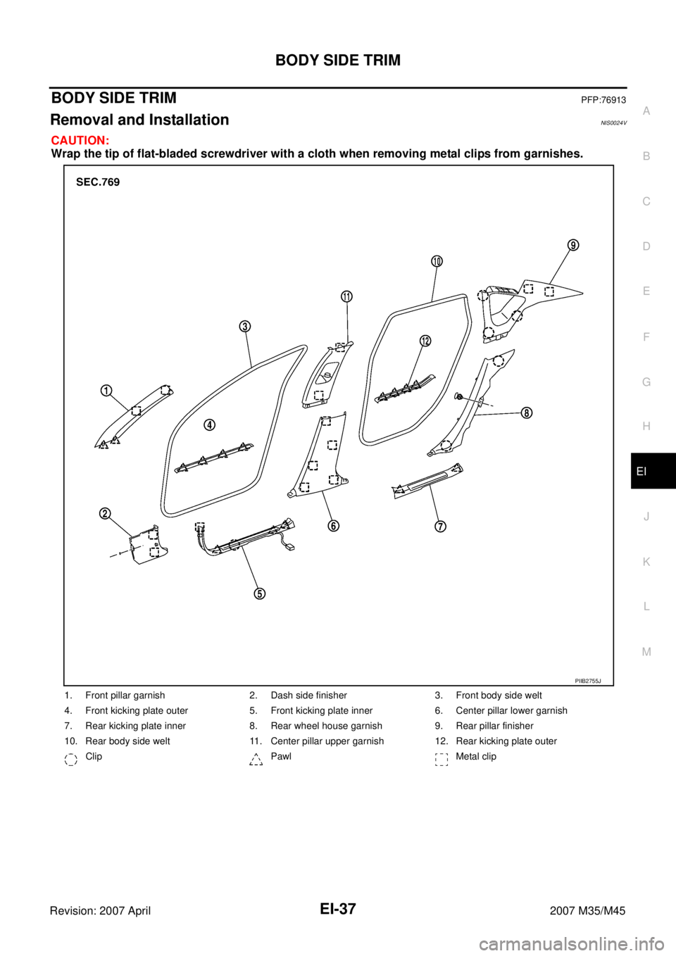 INFINITI M35 2007  Factory Service Manual BODY SIDE TRIM
EI-37
C
D
E
F
G
H
J
K
L
MA
B
EI
Revision: 2007 April2007 M35/M45
BODY SIDE TRIMPFP:76913
Removal and InstallationNIS0024V
CAUTION:
Wrap the tip of flat-bladed screwdriver with a cloth w