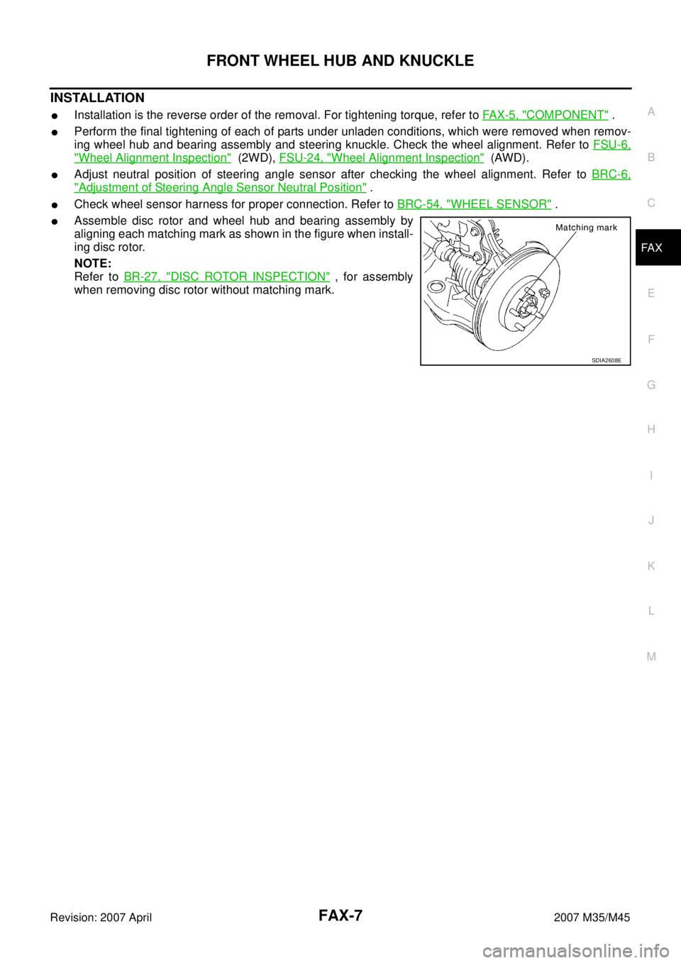 INFINITI M35 2007  Factory Service Manual FRONT WHEEL HUB AND KNUCKLE
FAX-7
C
E
F
G
H
I
J
K
L
MA
B
FA X
Revision: 2007 April2007 M35/M45
INSTALLATION
Installation is the reverse order of the removal. For tightening torque, refer to FAX-5, "C