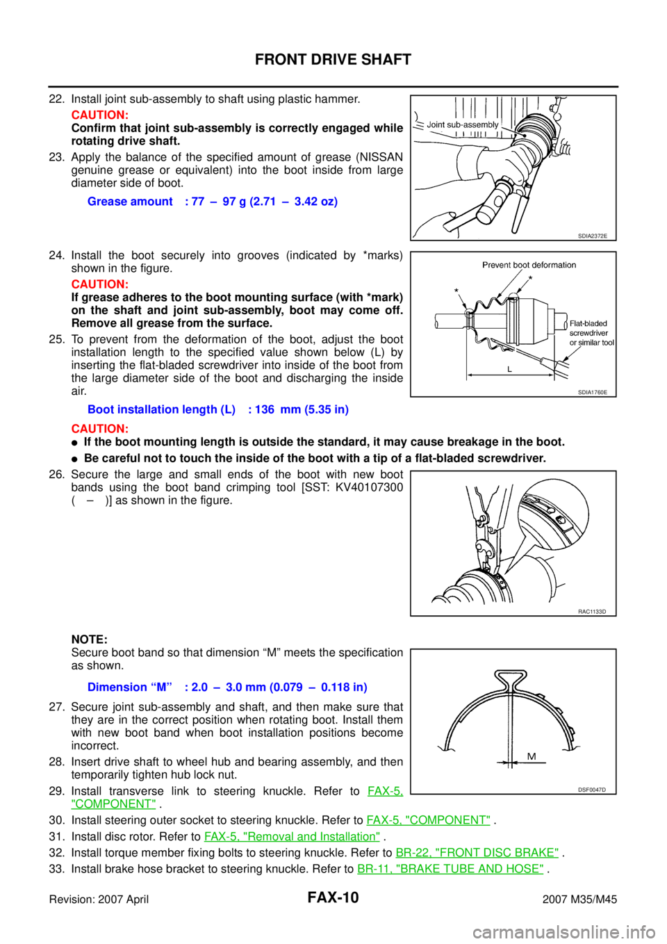 INFINITI M35 2007  Factory Service Manual FAX-10
FRONT DRIVE SHAFT
Revision: 2007 April2007 M35/M45
22. Install joint sub-assembly to shaft using plastic hammer.
CAUTION:
Confirm that joint sub-assembly is correctly engaged while
rotating dri