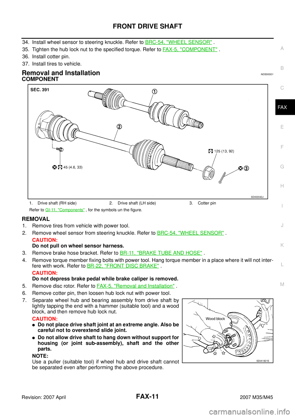 INFINITI M35 2007  Factory Service Manual FRONT DRIVE SHAFT
FAX-11
C
E
F
G
H
I
J
K
L
MA
B
FA X
Revision: 2007 April2007 M35/M45
34. Install wheel sensor to steering knuckle. Refer to BRC-54, "WHEEL SENSOR" .
35. Tighten the hub lock nut to th