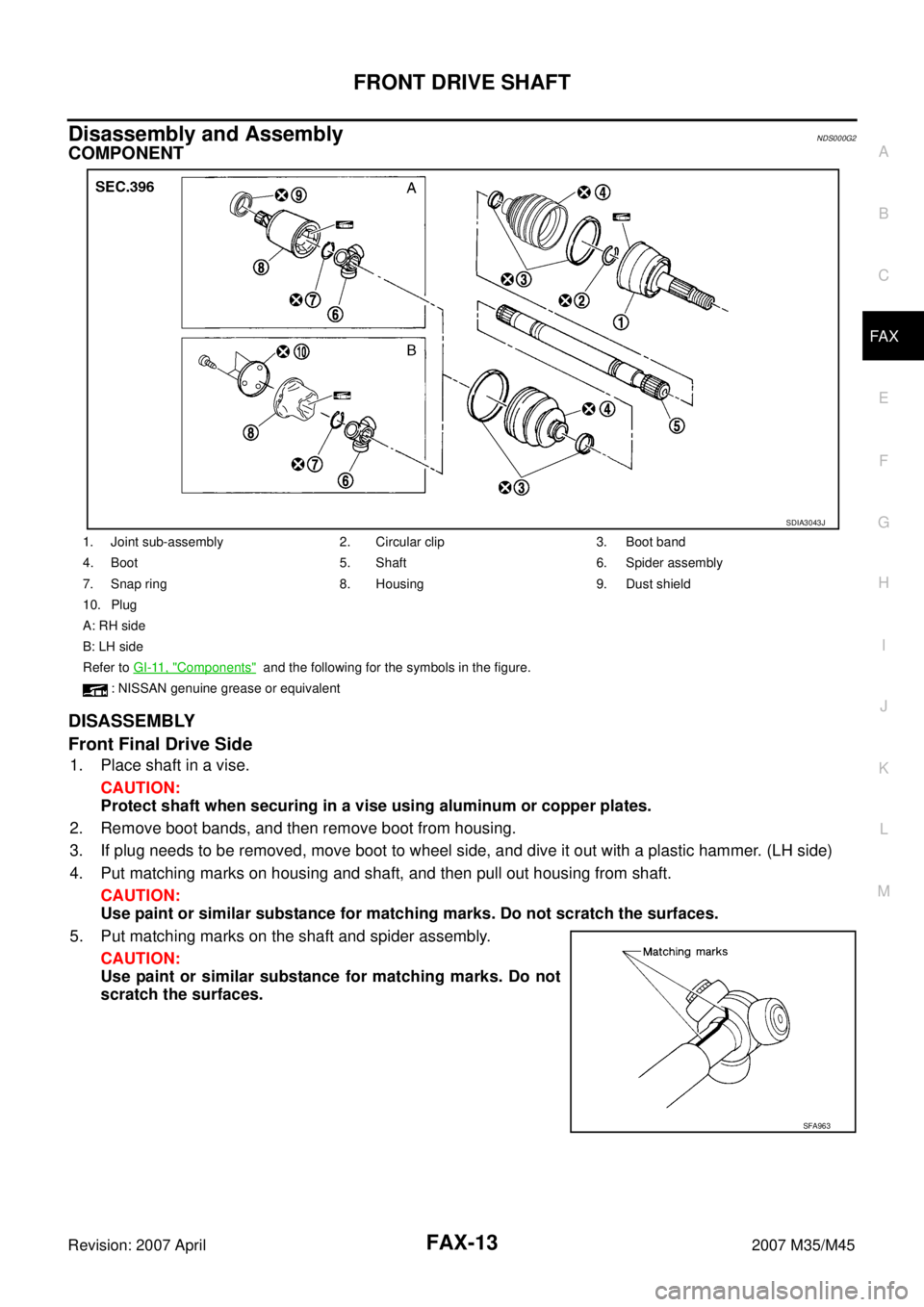 INFINITI M35 2007 Factory Service Manual FRONT DRIVE SHAFT
FAX-13
C
E
F
G
H
I
J
K
L
MA
B
FA X
Revision: 2007 April2007 M35/M45
Disassembly and AssemblyNDS000G2
COMPONENT
DISASSEMBLY
Front Final Drive Side
1. Place shaft in a vise.
CAUTION:
P INFINITI M35 2007 Factory Service Manual FRONT DRIVE SHAFT
FAX-13
C
E
F
G
H
I
J
K
L
MA
B
FA X
Revision: 2007 April2007 M35/M45
Disassembly and AssemblyNDS000G2
COMPONENT
DISASSEMBLY
Front Final Drive Side
1. Place shaft in a vise.
CAUTION:
P