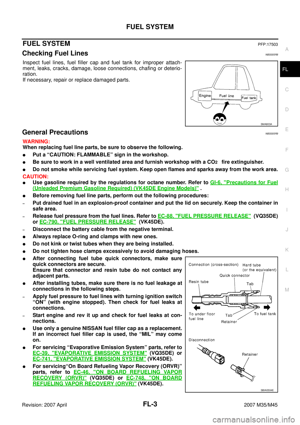 INFINITI M35 2007 Factory Service Manual FUEL SYSTEM
FL-3
C
D
E
F
G
H
I
J
K
L
MA
FL
Revision: 2007 April2007 M35/M45
FUEL SYSTEMPFP:17503
Checking Fuel LinesNBS005R8
Inspect fuel lines, fuel filler cap and fuel tank for improper attach-
ment INFINITI M35 2007 Factory Service Manual FUEL SYSTEM
FL-3
C
D
E
F
G
H
I
J
K
L
MA
FL
Revision: 2007 April2007 M35/M45
FUEL SYSTEMPFP:17503
Checking Fuel LinesNBS005R8
Inspect fuel lines, fuel filler cap and fuel tank for improper attach-
ment