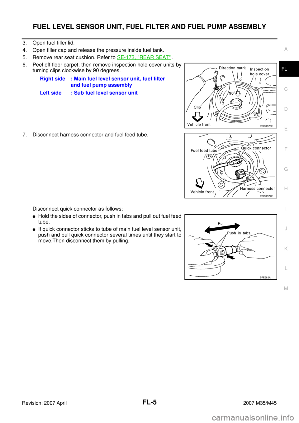 INFINITI M35 2007  Factory Service Manual FUEL LEVEL SENSOR UNIT, FUEL FILTER AND FUEL PUMP ASSEMBLY
FL-5
C
D
E
F
G
H
I
J
K
L
MA
FL
Revision: 2007 April2007 M35/M45
3. Open fuel filler lid.
4. Open filler cap and release the pressure inside f