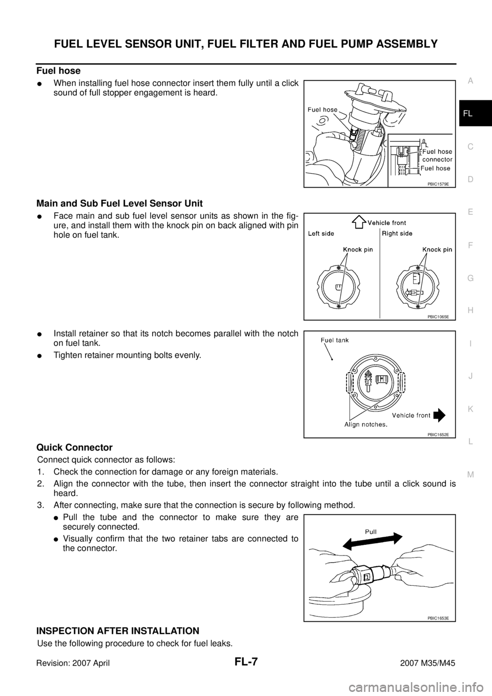 INFINITI M35 2007 Factory Service Manual FUEL LEVEL SENSOR UNIT, FUEL FILTER AND FUEL PUMP ASSEMBLY
FL-7
C
D
E
F
G
H
I
J
K
L
MA
FL
Revision: 2007 April2007 M35/M45
Fuel hose
When installing fuel hose connector insert them fully until a clic INFINITI M35 2007 Factory Service Manual FUEL LEVEL SENSOR UNIT, FUEL FILTER AND FUEL PUMP ASSEMBLY
FL-7
C
D
E
F
G
H
I
J
K
L
MA
FL
Revision: 2007 April2007 M35/M45
Fuel hose
When installing fuel hose connector insert them fully until a clic