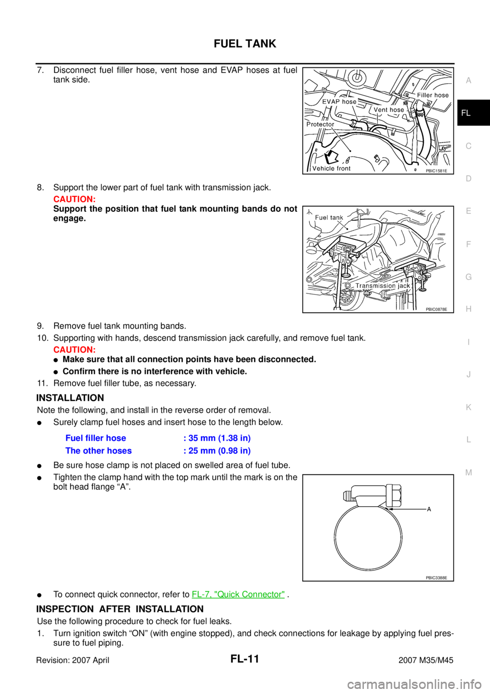 INFINITI M35 2007 Factory Service Manual FUEL TANK
FL-11
C
D
E
F
G
H
I
J
K
L
MA
FL
Revision: 2007 April2007 M35/M45
7. Disconnect fuel filler hose, vent hose and EVAP hoses at fuel
tank side.
8. Support the lower part of fuel tank with trans INFINITI M35 2007 Factory Service Manual FUEL TANK
FL-11
C
D
E
F
G
H
I
J
K
L
MA
FL
Revision: 2007 April2007 M35/M45
7. Disconnect fuel filler hose, vent hose and EVAP hoses at fuel
tank side.
8. Support the lower part of fuel tank with trans