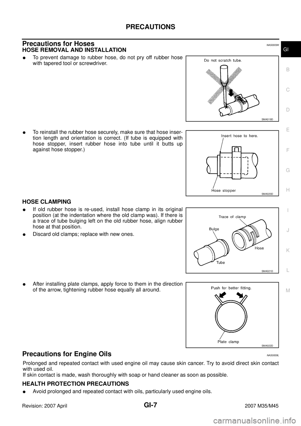 INFINITI M35 2007 Factory Service Manual PRECAUTIONS
GI-7
C
D
E
F
G
H
I
J
K
L
MB
GI
Revision: 2007 April2007 M35/M45
Precautions for HosesNAS0009K
HOSE REMOVAL AND INSTALLATION
To prevent damage to rubber hose, do not pry off rubber hose
wi INFINITI M35 2007 Factory Service Manual PRECAUTIONS
GI-7
C
D
E
F
G
H
I
J
K
L
MB
GI
Revision: 2007 April2007 M35/M45
Precautions for HosesNAS0009K
HOSE REMOVAL AND INSTALLATION
To prevent damage to rubber hose, do not pry off rubber hose
wi