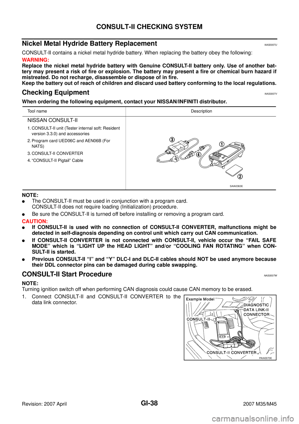 INFINITI M35 2007 Factory Service Manual GI-38
CONSULT-II CHECKING SYSTEM
Revision: 2007 April2007 M35/M45
Nickel Metal Hydride Battery Replacement NAS0007U
CONSULT-II contains a nickel metal hydride battery. When replacing the battery obey INFINITI M35 2007 Factory Service Manual GI-38
CONSULT-II CHECKING SYSTEM
Revision: 2007 April2007 M35/M45
Nickel Metal Hydride Battery Replacement NAS0007U
CONSULT-II contains a nickel metal hydride battery. When replacing the battery obey