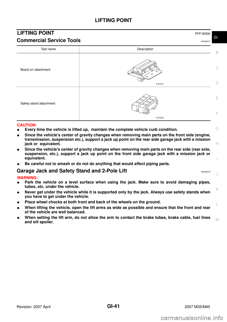 INFINITI M35 2007 Factory Service Manual LIFTING POINT
GI-41
C
D
E
F
G
H
I
J
K
L
MB
GI
Revision: 2007 April2007 M35/M45
LIFTING POINTPFP:00000
Commercial Service Tools NAS0007Y
CAUTION:
Every time the vehicle is lifted up, maintain the com INFINITI M35 2007 Factory Service Manual LIFTING POINT
GI-41
C
D
E
F
G
H
I
J
K
L
MB
GI
Revision: 2007 April2007 M35/M45
LIFTING POINTPFP:00000
Commercial Service Tools NAS0007Y
CAUTION:
Every time the vehicle is lifted up, maintain the com
