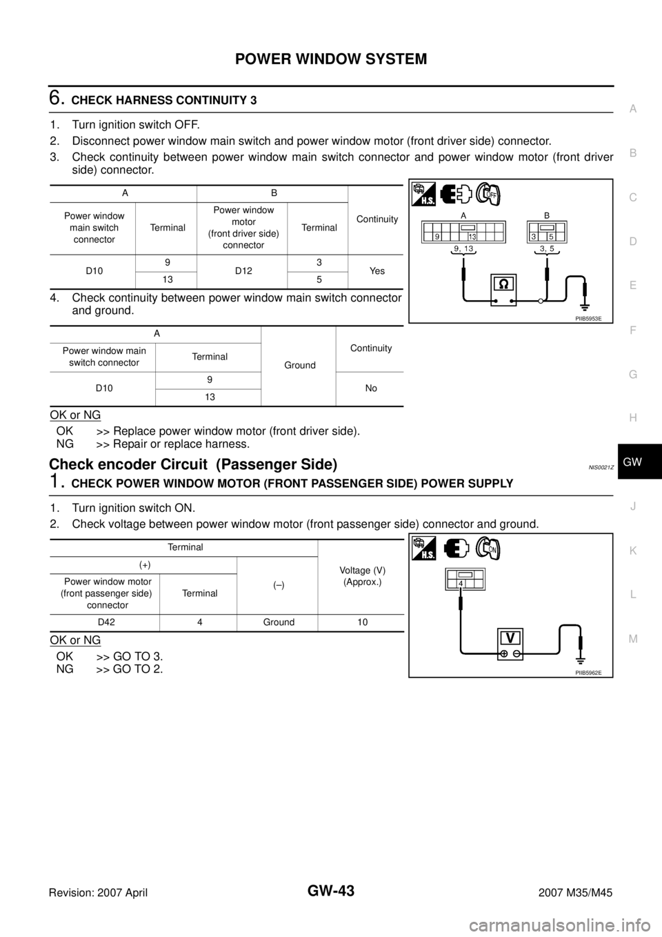 INFINITI M35 2007 Factory Service Manual POWER WINDOW SYSTEM
GW-43
C
D
E
F
G
H
J
K
L
MA
B
GW
Revision: 2007 April2007 M35/M45
6. CHECK HARNESS CONTINUITY 3
1. Turn ignition switch OFF.
2. Disconnect power window main switch and power window INFINITI M35 2007 Factory Service Manual POWER WINDOW SYSTEM
GW-43
C
D
E
F
G
H
J
K
L
MA
B
GW
Revision: 2007 April2007 M35/M45
6. CHECK HARNESS CONTINUITY 3
1. Turn ignition switch OFF.
2. Disconnect power window main switch and power window