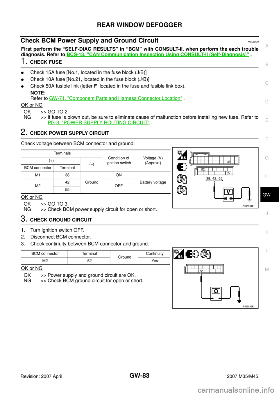 INFINITI M35 2007  Factory Service Manual REAR WINDOW DEFOGGER
GW-83
C
D
E
F
G
H
J
K
L
MA
B
GW
Revision: 2007 April2007 M35/M45
Check BCM Power Supply and Ground Circuit NIS0022R
First perform the “SELF-DIAG RESULTS” in “BCM” with CON