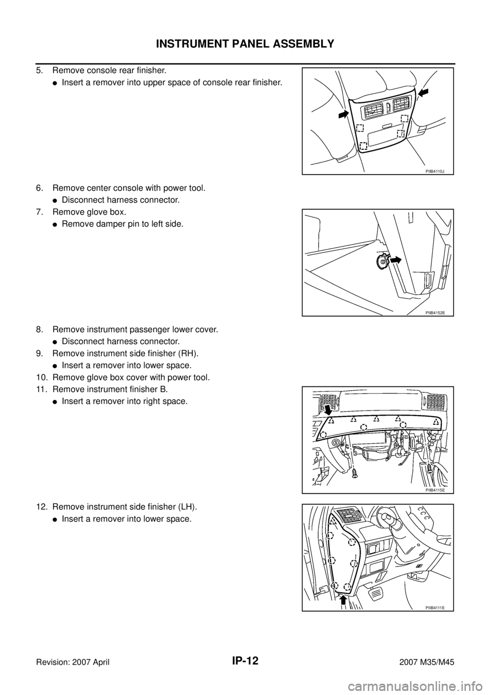 INFINITI M35 2007  Factory Service Manual IP-12
INSTRUMENT PANEL ASSEMBLY
Revision: 2007 April2007 M35/M45
5. Remove console rear finisher.
Insert a remover into upper space of console rear finisher.
6. Remove center console with power tool.