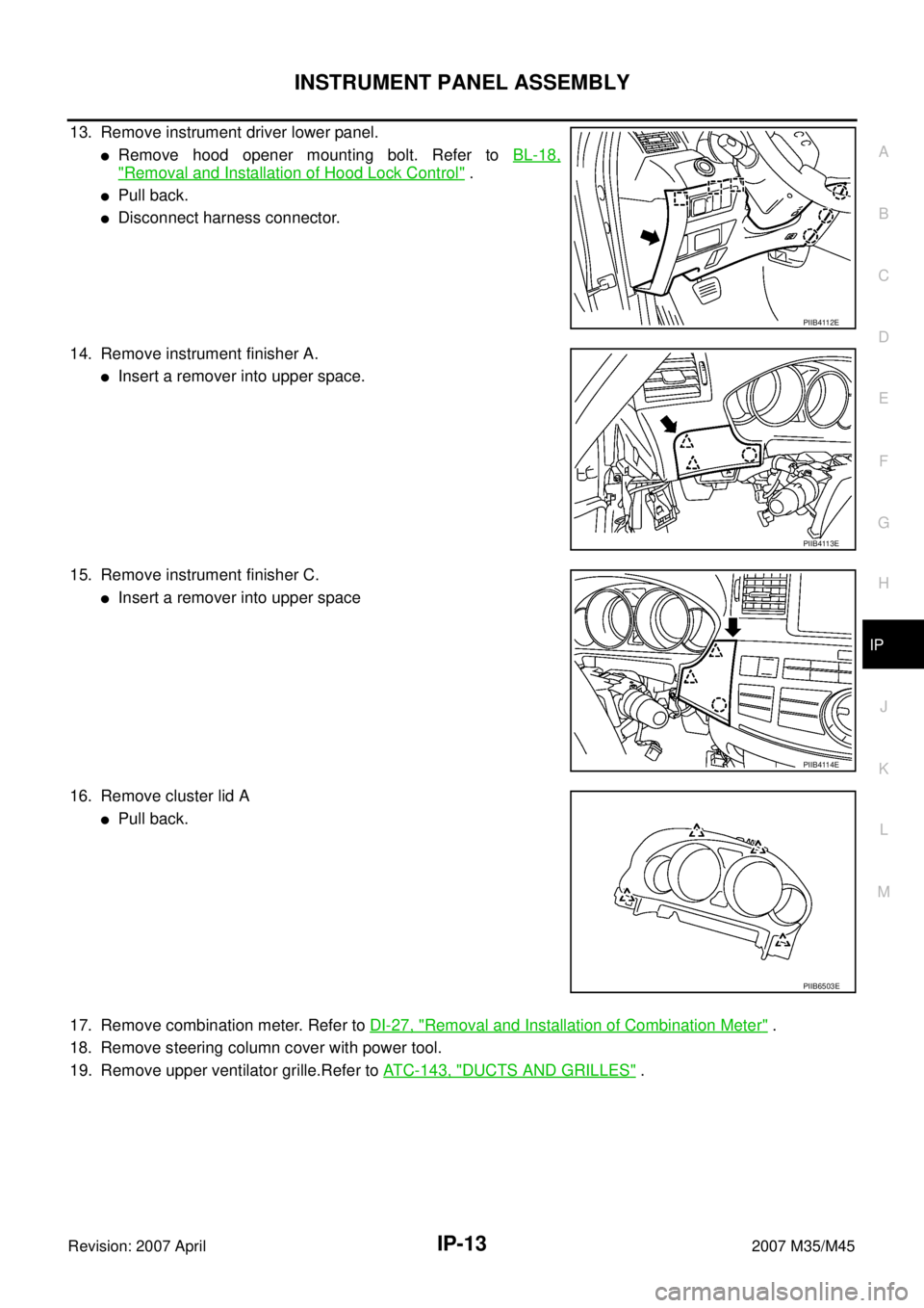 INFINITI M35 2007  Factory Service Manual INSTRUMENT PANEL ASSEMBLY
IP-13
C
D
E
F
G
H
J
K
L
MA
B
IP
Revision: 2007 April2007 M35/M45
13. Remove instrument driver lower panel.
Remove hood opener mounting bolt. Refer to BL-18,
"Removal and Ins