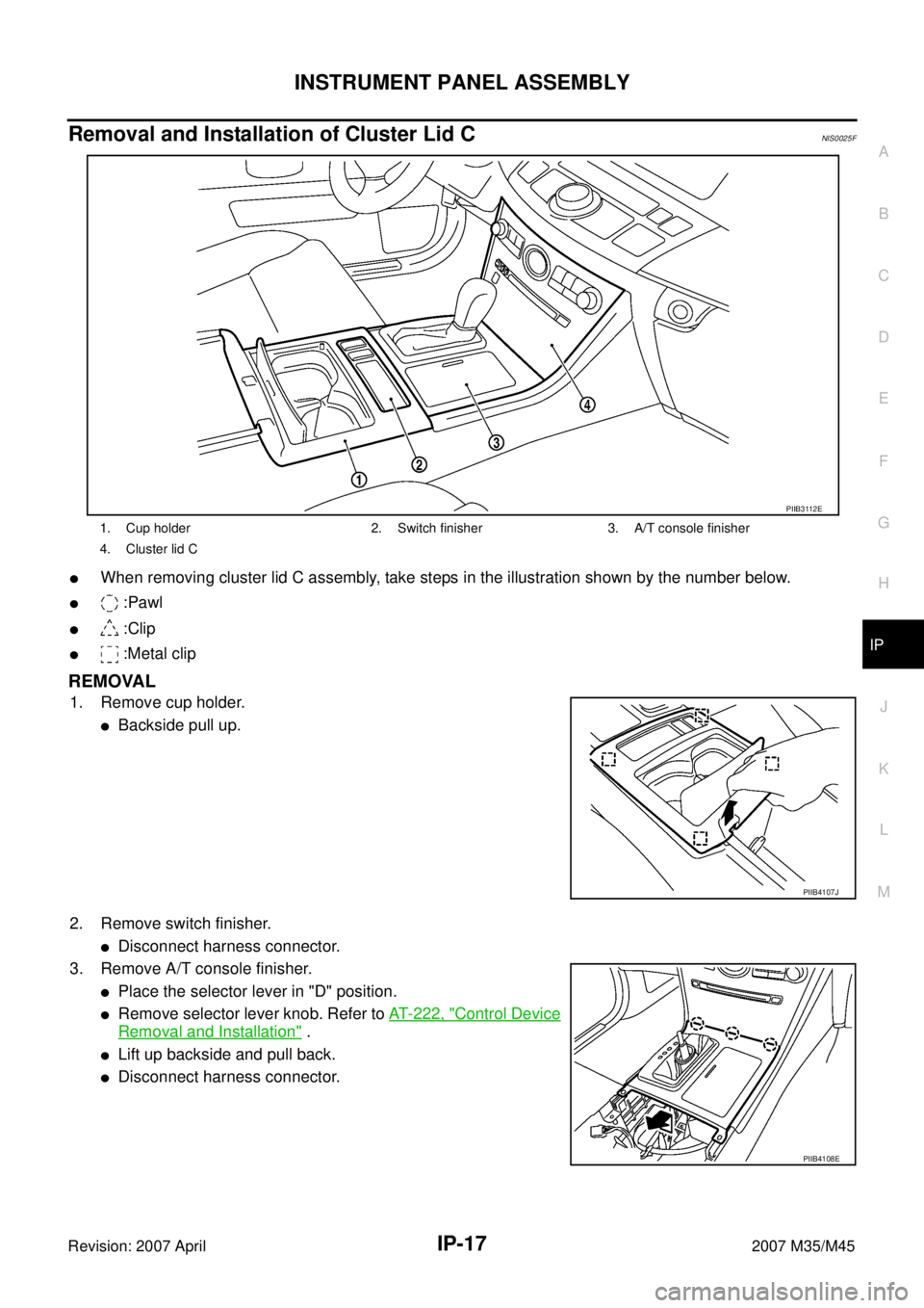 INFINITI M35 2007  Factory Service Manual INSTRUMENT PANEL ASSEMBLY
IP-17
C
D
E
F
G
H
J
K
L
MA
B
IP
Revision: 2007 April2007 M35/M45
Removal and Installation of Cluster Lid CNIS0025F
When removing cluster lid C assembly, take steps in the il