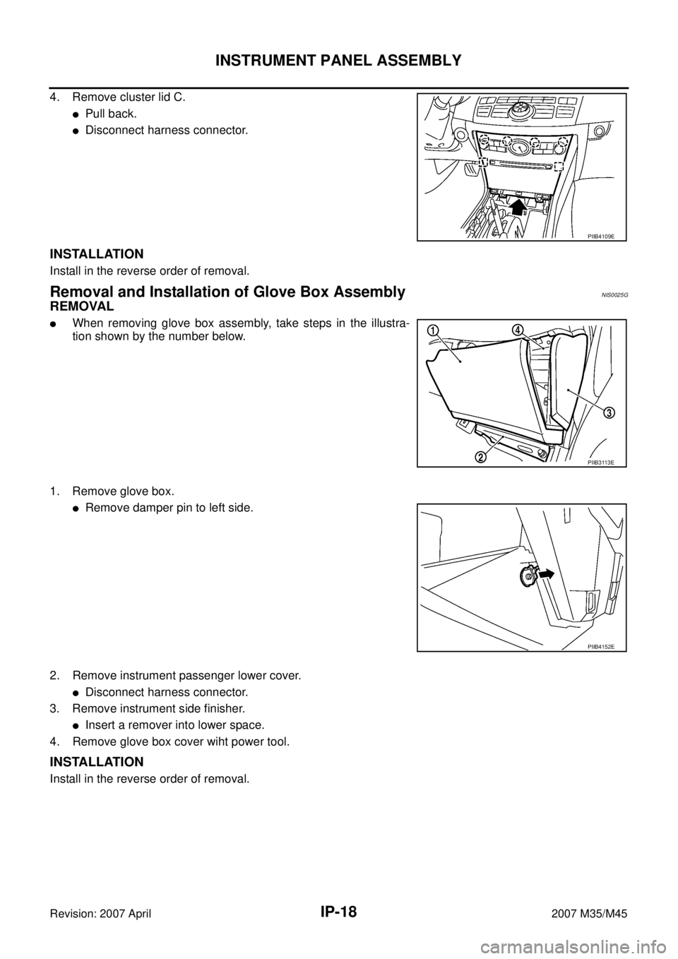 INFINITI M35 2007  Factory Service Manual IP-18
INSTRUMENT PANEL ASSEMBLY
Revision: 2007 April2007 M35/M45
4. Remove cluster lid C.
Pull back.
Disconnect harness connector.
INSTALLATION
Install in the reverse order of removal.
Removal and I