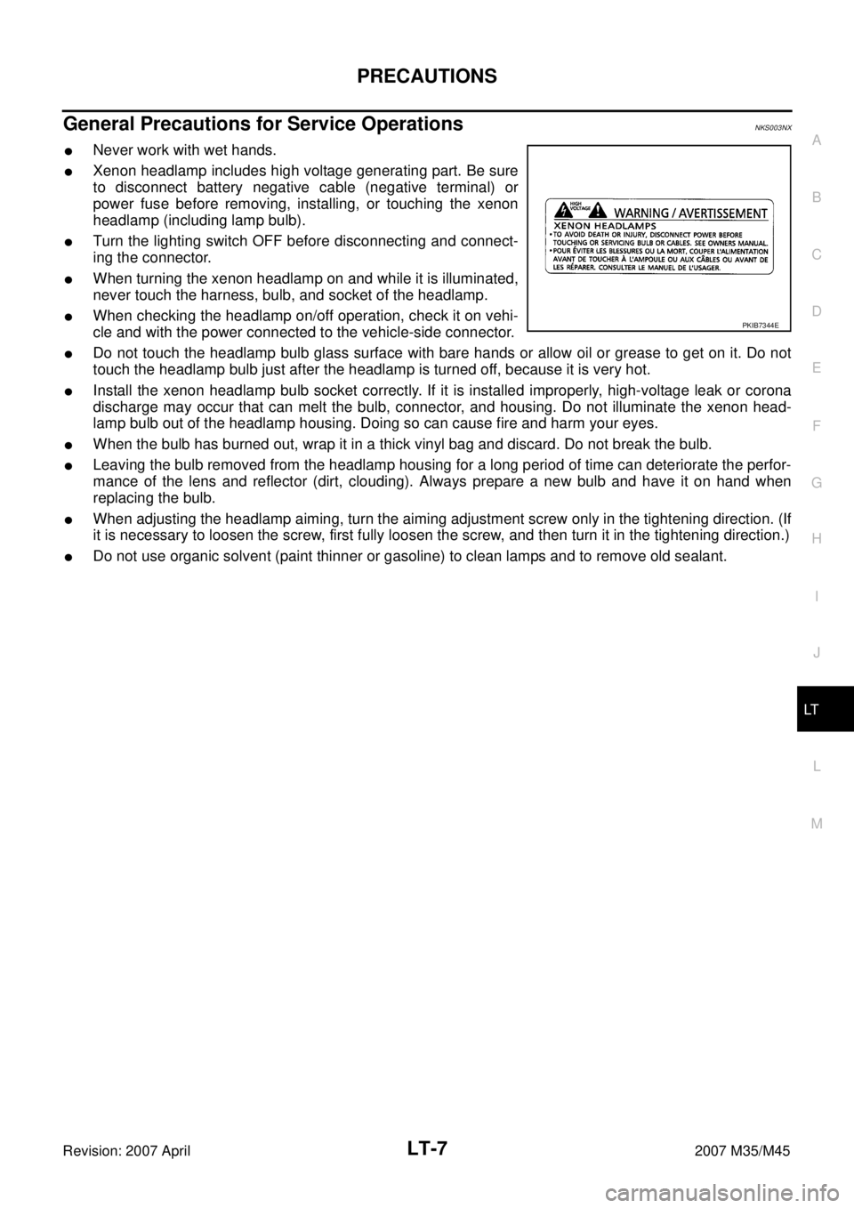 INFINITI M35 2007 Factory Service Manual PRECAUTIONS
LT-7
C
D
E
F
G
H
I
J
L
MA
B
LT
Revision: 2007 April2007 M35/M45
General Precautions for Service OperationsNKS003NX
Never work with wet hands.
Xenon headlamp includes high voltage generat INFINITI M35 2007 Factory Service Manual PRECAUTIONS
LT-7
C
D
E
F
G
H
I
J
L
MA
B
LT
Revision: 2007 April2007 M35/M45
General Precautions for Service OperationsNKS003NX
Never work with wet hands.
Xenon headlamp includes high voltage generat