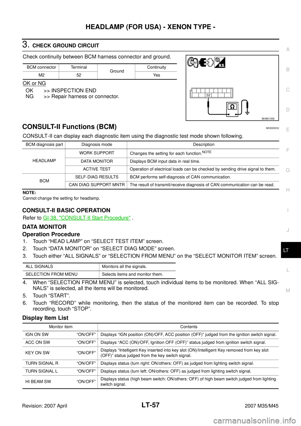 INFINITI M35 2007  Factory Service Manual HEADLAMP (FOR USA) - XENON TYPE -
LT-57
C
D
E
F
G
H
I
J
L
MA
B
LT
Revision: 2007 April2007 M35/M45
3. CHECK GROUND CIRCUIT
Check continuity between BCM harness connector and ground.
OK or NG
OK >> INS