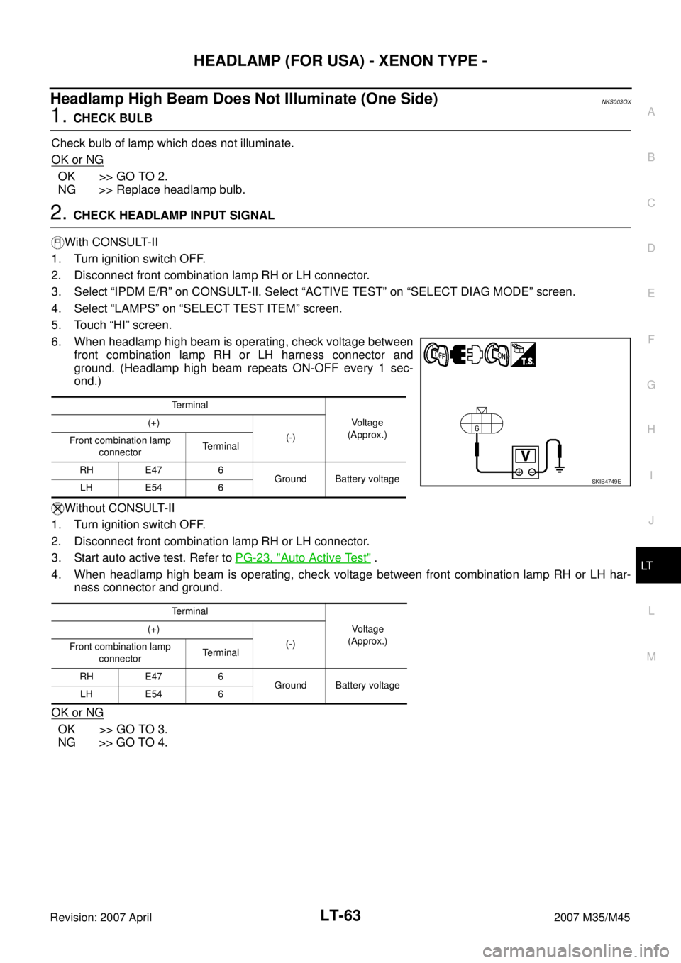 INFINITI M35 2007 Factory Service Manual HEADLAMP (FOR USA) - XENON TYPE -
LT-63
C
D
E
F
G
H
I
J
L
MA
B
LT
Revision: 2007 April2007 M35/M45
Headlamp High Beam Does Not Illuminate (One Side)NKS003OX
1. CHECK BULB
Check bulb of lamp which does INFINITI M35 2007 Factory Service Manual HEADLAMP (FOR USA) - XENON TYPE -
LT-63
C
D
E
F
G
H
I
J
L
MA
B
LT
Revision: 2007 April2007 M35/M45
Headlamp High Beam Does Not Illuminate (One Side)NKS003OX
1. CHECK BULB
Check bulb of lamp which does