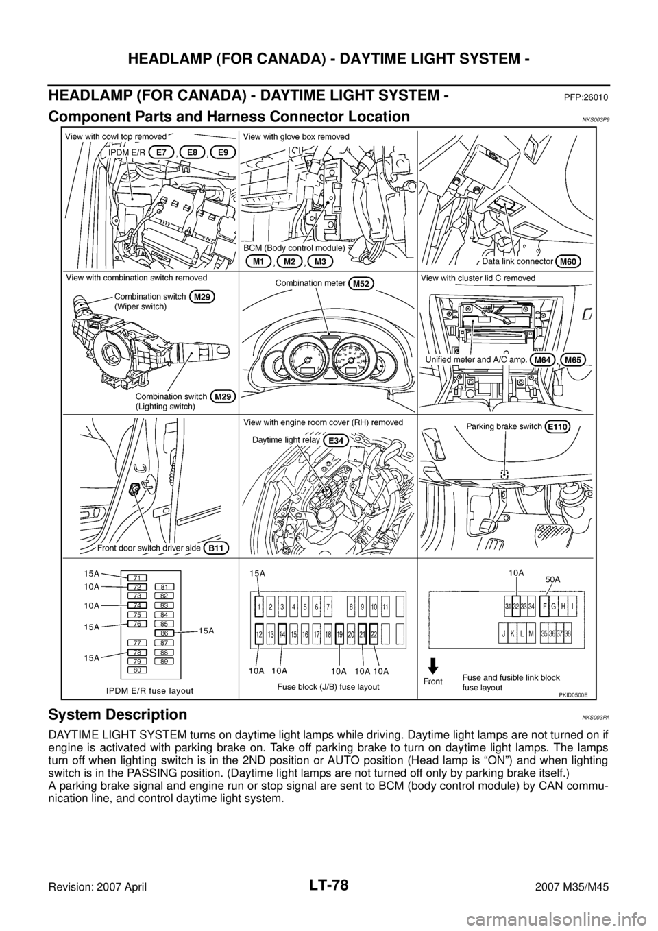 INFINITI M35 2007  Factory Service Manual LT-78
HEADLAMP (FOR CANADA) - DAYTIME LIGHT SYSTEM -
Revision: 2007 April2007 M35/M45
HEADLAMP (FOR CANADA) - DAYTIME LIGHT SYSTEM -PFP:26010
Component Parts and Harness Connector LocationNKS003P9
Sys