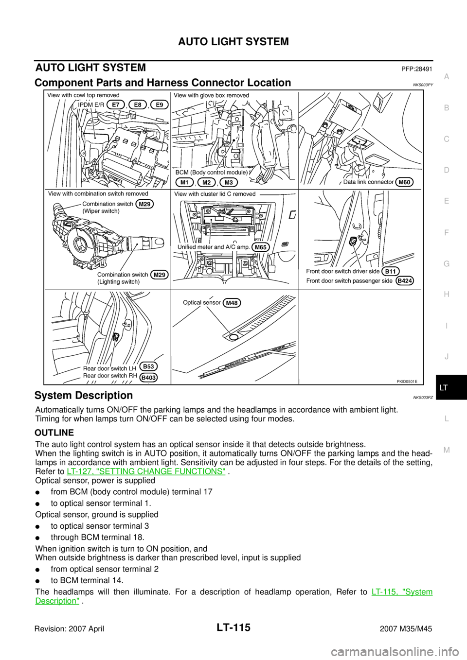 INFINITI M35 2007  Factory Service Manual AUTO LIGHT SYSTEM
LT-115
C
D
E
F
G
H
I
J
L
MA
B
LT
Revision: 2007 April2007 M35/M45
AUTO LIGHT SYSTEMPFP:28491
Component Parts and Harness Connector LocationNKS003PY
System DescriptionNKS003PZ
Automat