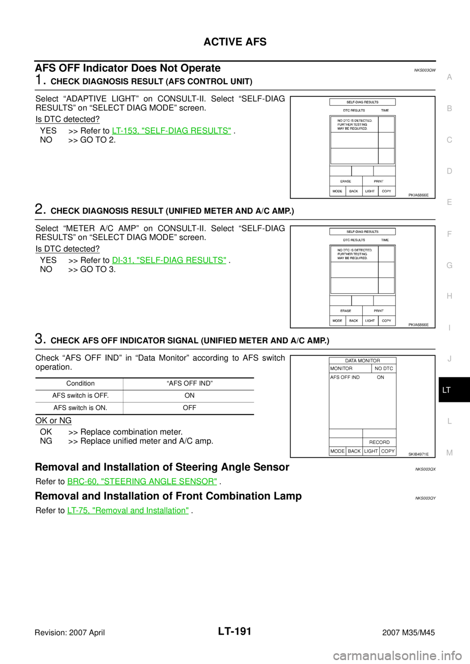 INFINITI M35 2007 Factory Service Manual ACTIVE AFS
LT-191
C
D
E
F
G
H
I
J
L
MA
B
LT
Revision: 2007 April2007 M35/M45
AFS OFF Indicator Does Not OperateNKS003QW
1. CHECK DIAGNOSIS RESULT (AFS CONTROL UNIT)
Select “ADAPTIVE LIGHT” on CONS INFINITI M35 2007 Factory Service Manual ACTIVE AFS
LT-191
C
D
E
F
G
H
I
J
L
MA
B
LT
Revision: 2007 April2007 M35/M45
AFS OFF Indicator Does Not OperateNKS003QW
1. CHECK DIAGNOSIS RESULT (AFS CONTROL UNIT)
Select “ADAPTIVE LIGHT” on CONS