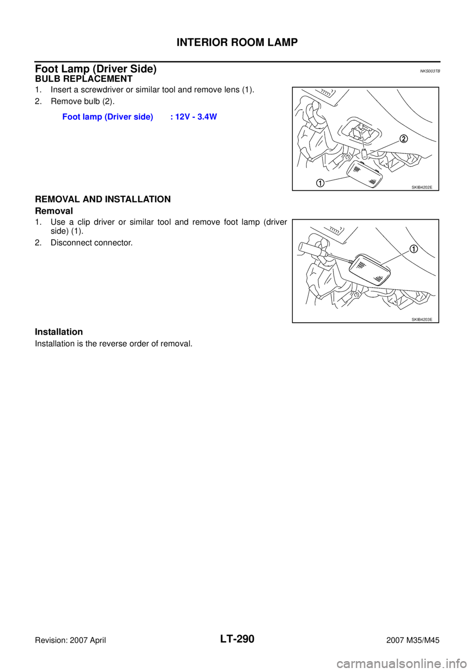 INFINITI M35 2007  Factory Service Manual LT-290
INTERIOR ROOM LAMP
Revision: 2007 April2007 M35/M45
Foot Lamp (Driver Side)NKS003TB
BULB REPLACEMENT
1. Insert a screwdriver or similar tool and remove lens (1).
2. Remove bulb (2).
REMOVAL AND