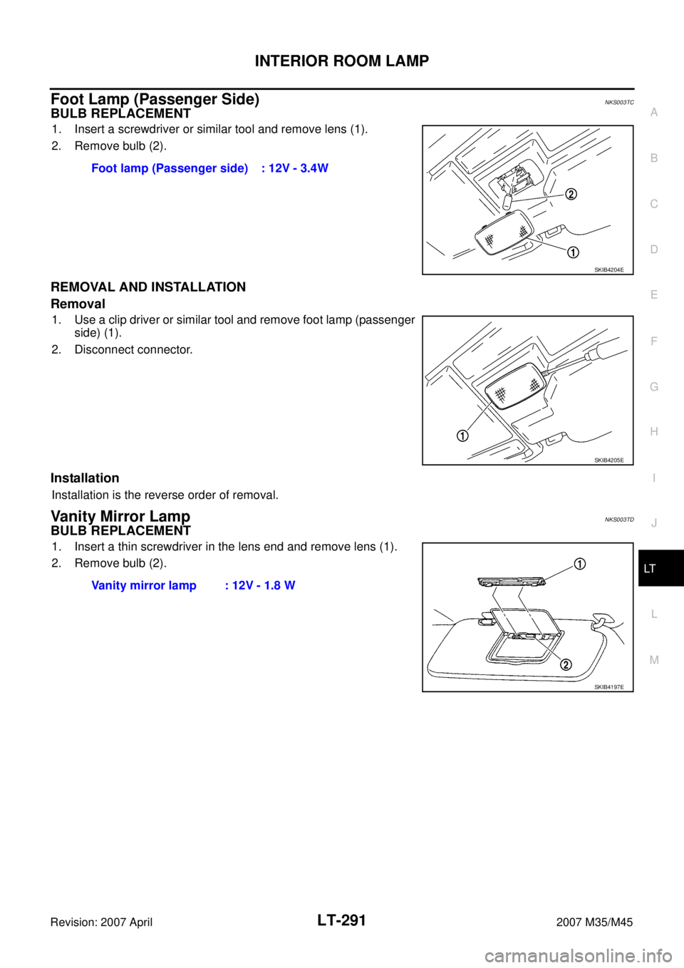 INFINITI M35 2007  Factory Service Manual INTERIOR ROOM LAMP
LT-291
C
D
E
F
G
H
I
J
L
MA
B
LT
Revision: 2007 April2007 M35/M45
Foot Lamp (Passenger Side)NKS003TC
BULB REPLACEMENT
1. Insert a screwdriver or similar tool and remove lens (1).
2.