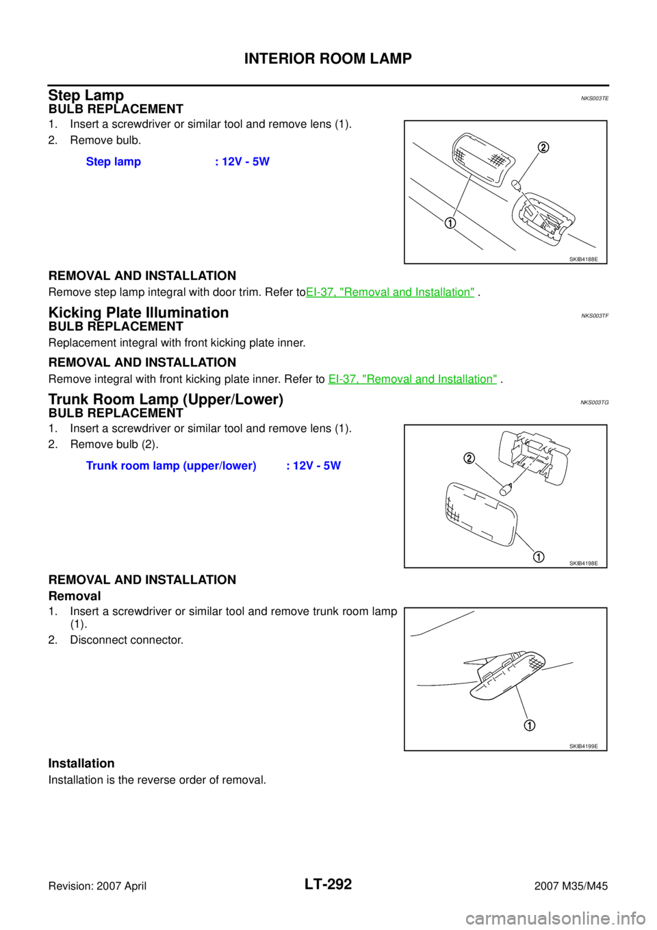 INFINITI M35 2007  Factory Service Manual LT-292
INTERIOR ROOM LAMP
Revision: 2007 April2007 M35/M45
Step LampNKS003TE
BULB REPLACEMENT
1. Insert a screwdriver or similar tool and remove lens (1).
2. Remove bulb.
REMOVAL AND INSTALLATION
Remo