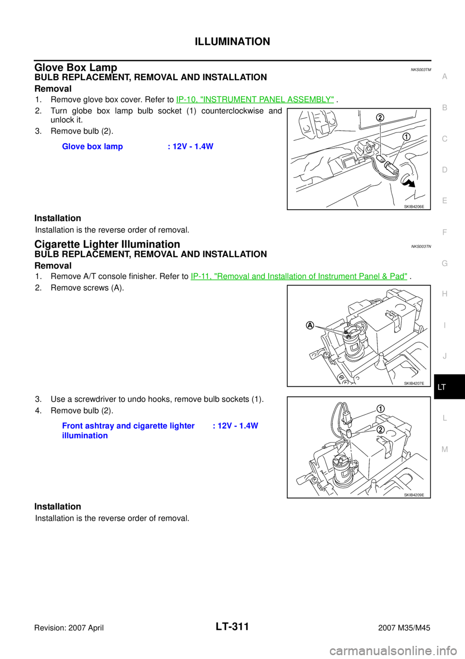 INFINITI M35 2007  Factory Service Manual ILLUMINATION
LT-311
C
D
E
F
G
H
I
J
L
MA
B
LT
Revision: 2007 April2007 M35/M45
Glove Box LampNKS003TM
BULB REPLACEMENT, REMOVAL AND INSTALLATION
Removal
1. Remove glove box cover. Refer to IP-10, "INS