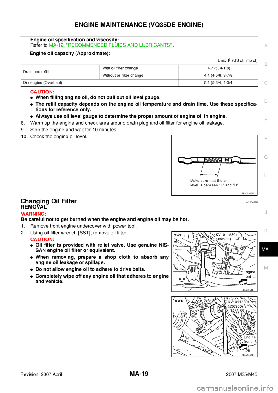 INFINITI M35 2007  Factory Service Manual ENGINE MAINTENANCE (VQ35DE ENGINE)
MA-19
C
D
E
F
G
H
I
J
K
MA
B
MA
Revision: 2007 April2007 M35/M45
Engine oil specification and viscosity:
Refer to MA-12, "
RECOMMENDED FLUIDS AND LUBRICANTS" .
Engin